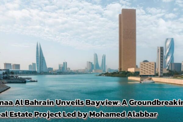Binaa Al Bahrain Unveils Bayview: A Groundbreaking Real Estate Project Led by Mohamed Alabbar
