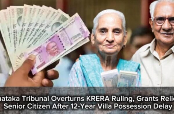 Karnataka Tribunal Overturns KRERA Ruling, Grants Relief to Senior Citizen After 12-Year Villa Possession Delay